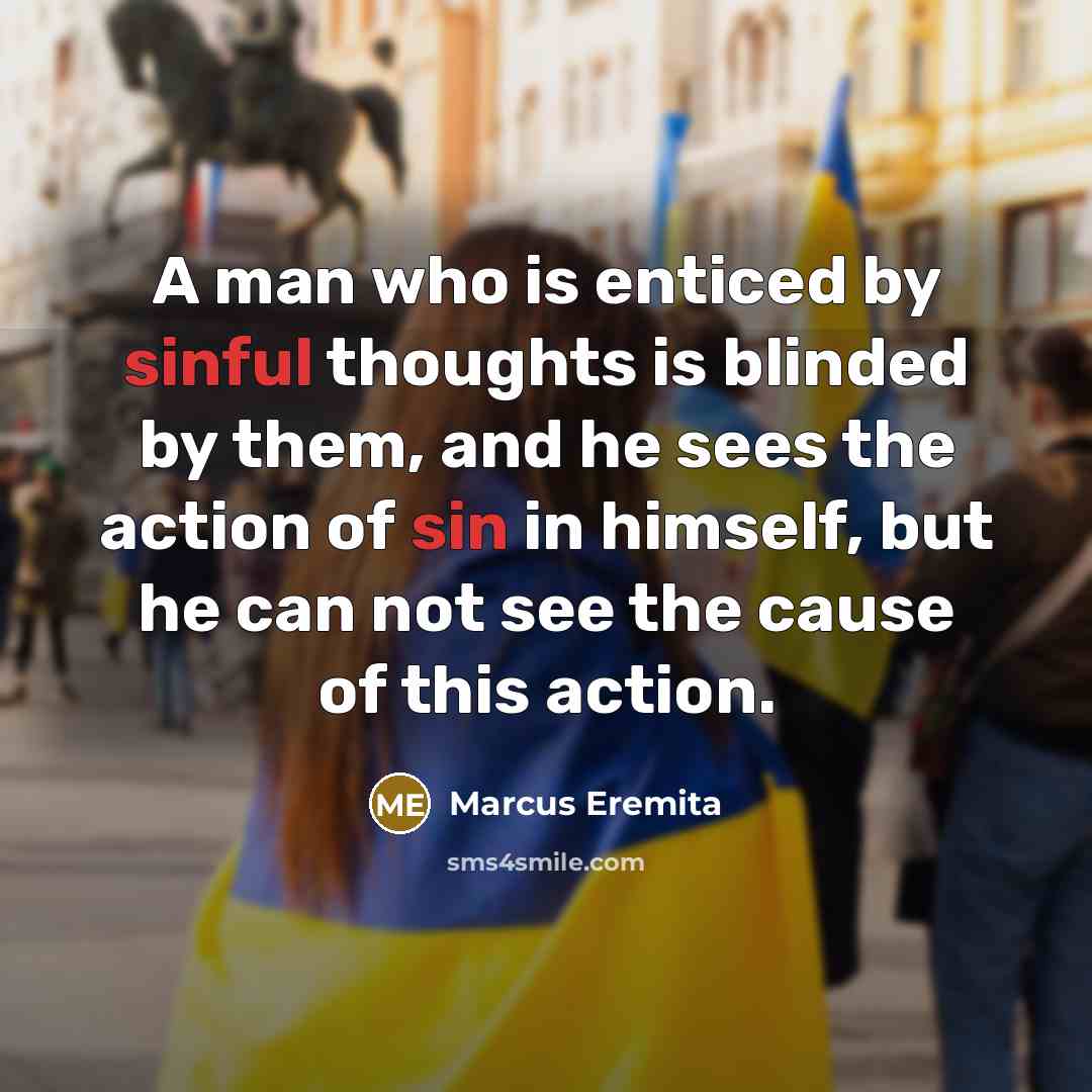 “A man who is enticed by sinful thoughts is blinded by them, and he sees the action of sin in himself, but he can not see the cause of this action.” quote by Marcus Eremita