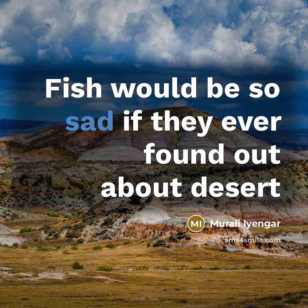 “Fish would be so sad if they ever found out about desert” quote by Murali Iyengar