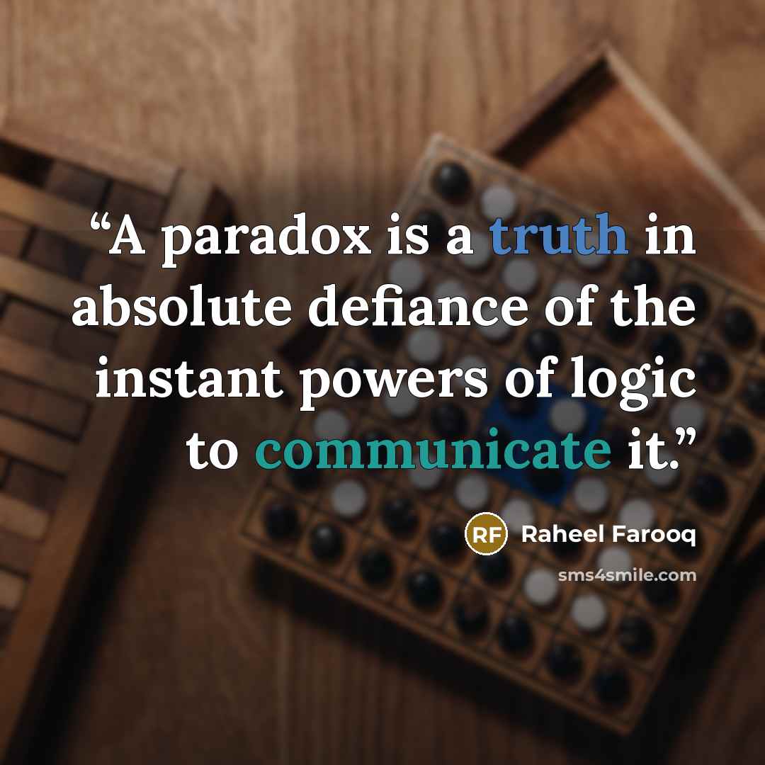 “A paradox is a truth in absolute defiance of the instant powers of logic to communicate it.” quote by Raheel Farooq