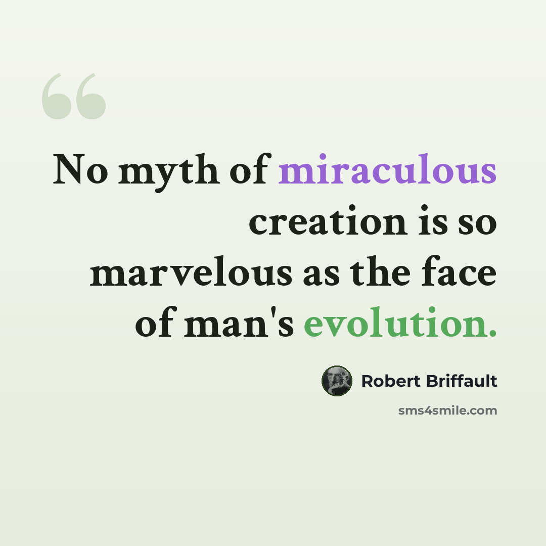 “No myth of miraculous creation is so marvelous as the face of man's evolution.” quote by Robert Briffault