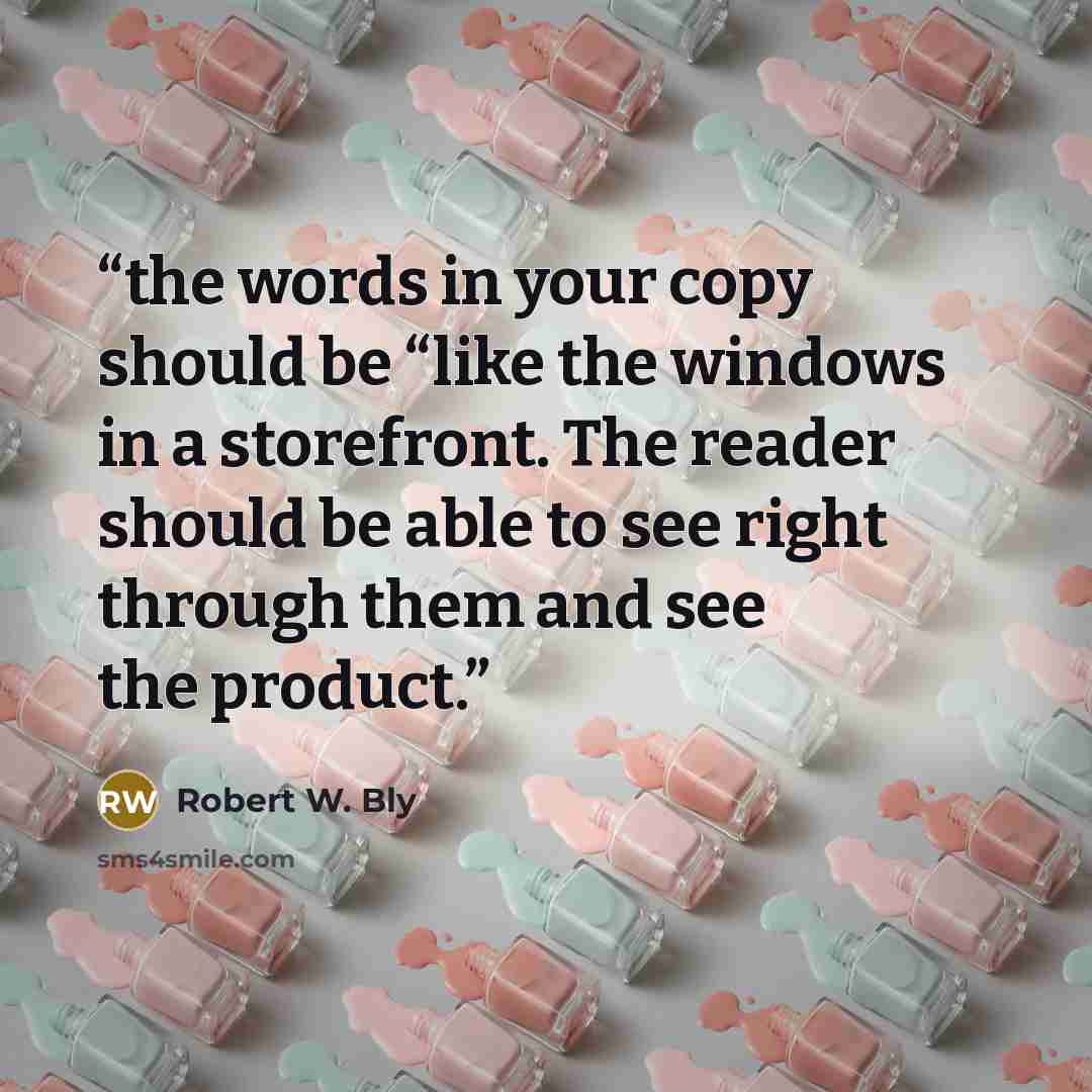 “the words in your copy should be “like the windows in a storefront. The reader should be able to see right through them and see the product.” quote by Robert W. Bly