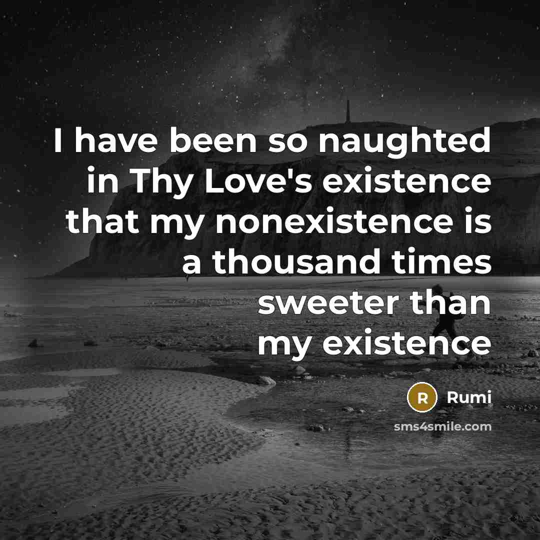 “I have been so naughted in Thy Love's existence that my nonexistence is a thousand times sweeter than my existence” quote by Rumi