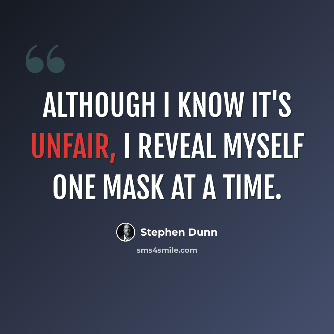 “Although I know it's unfair, I reveal myself one mask at a time.” quote by Stephen Dunn