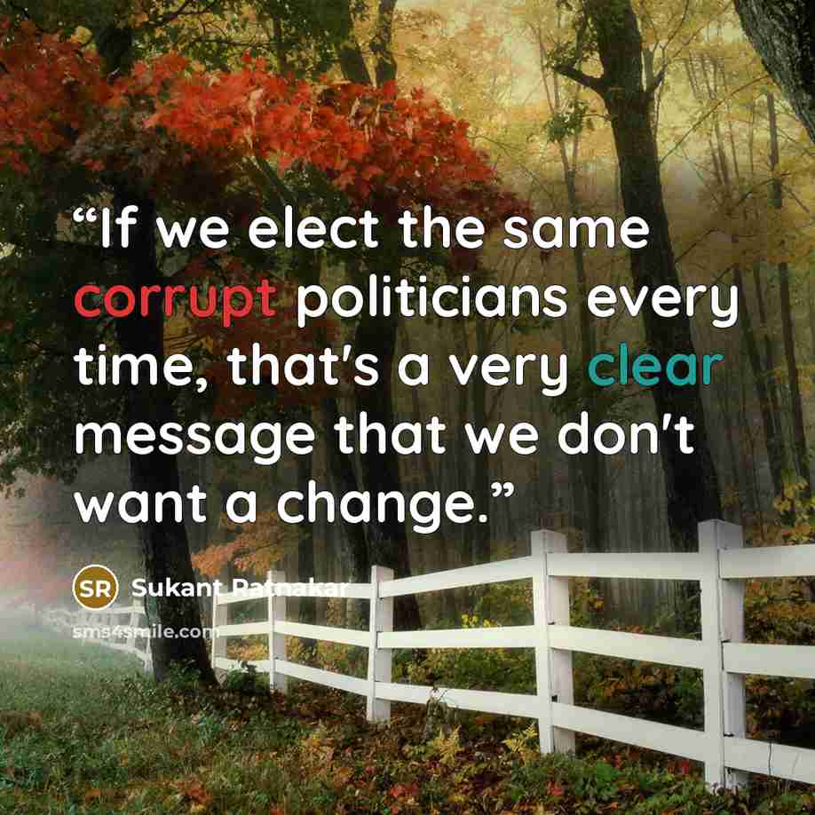 “If we elect the same corrupt politicians every time, that's a very clear message that we don't want a change.” quote by Sukant Ratnakar