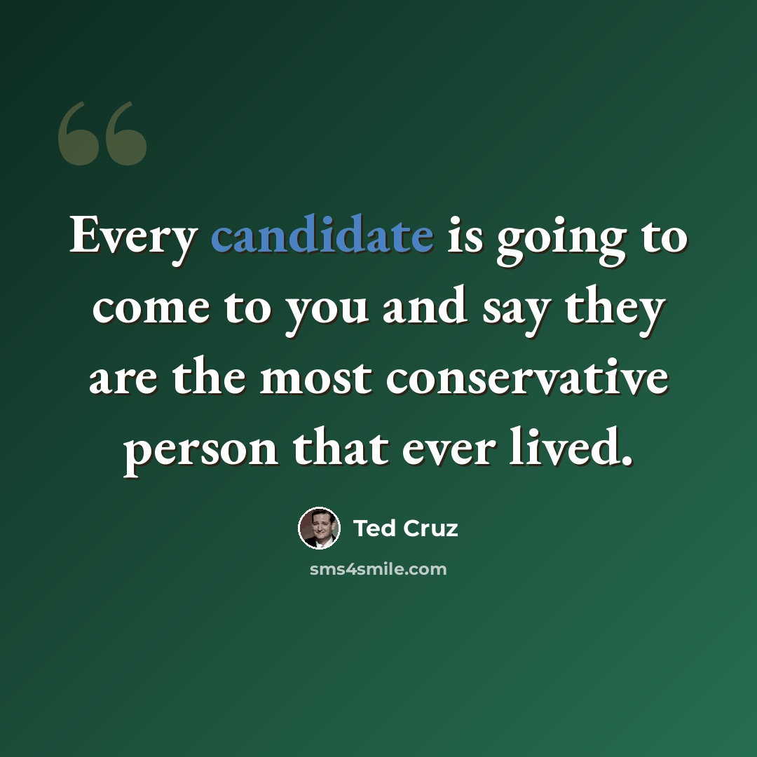 “Every candidate is going to come to you and say they are the most conservative person that ever lived.” quote by Ted Cruz
