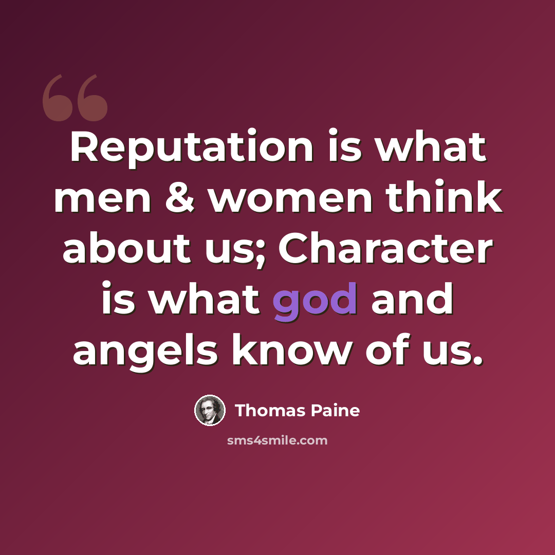 “Reputation is what men & women think about us; Character is what god and angels know of us.” quote by Thomas Paine