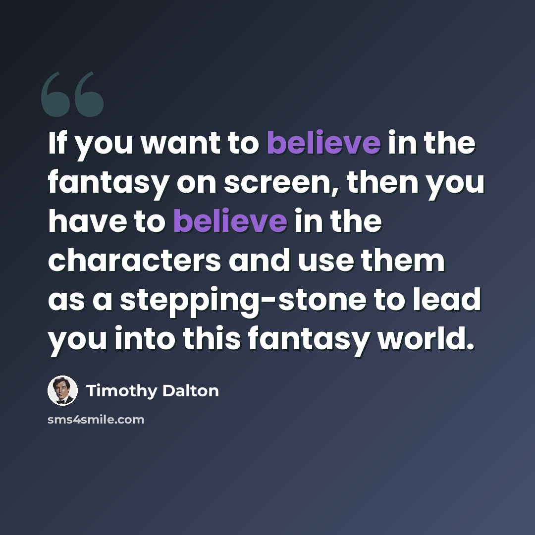 “If you want to believe in the fantasy on screen, then you have to believe in the characters and use them as a stepping-stone to lead you into this fantasy world.” quote by Timothy Dalton