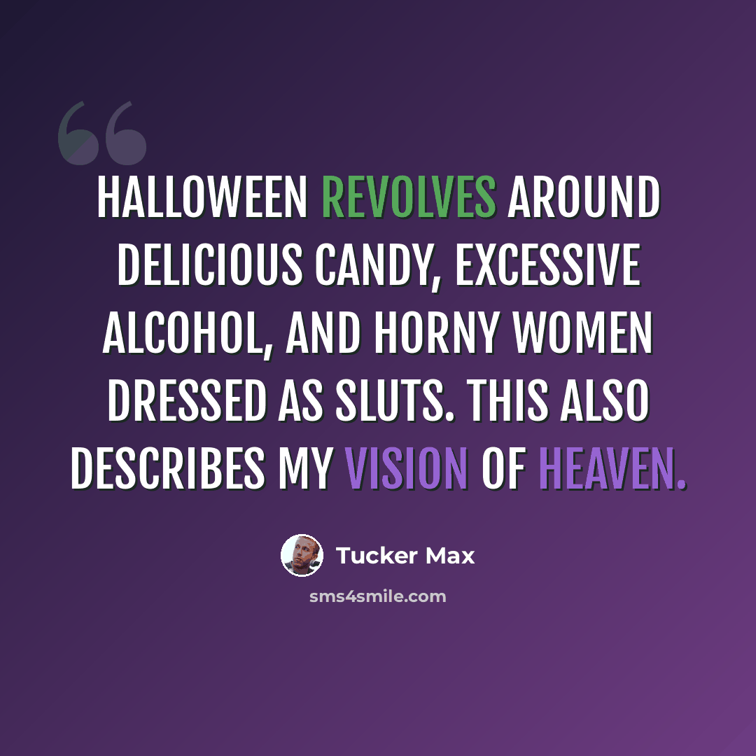 “Halloween revolves around delicious candy, excessive alcohol, and horny women dressed as sluts. This also describes my vision of Heaven.” quote by Tucker Max