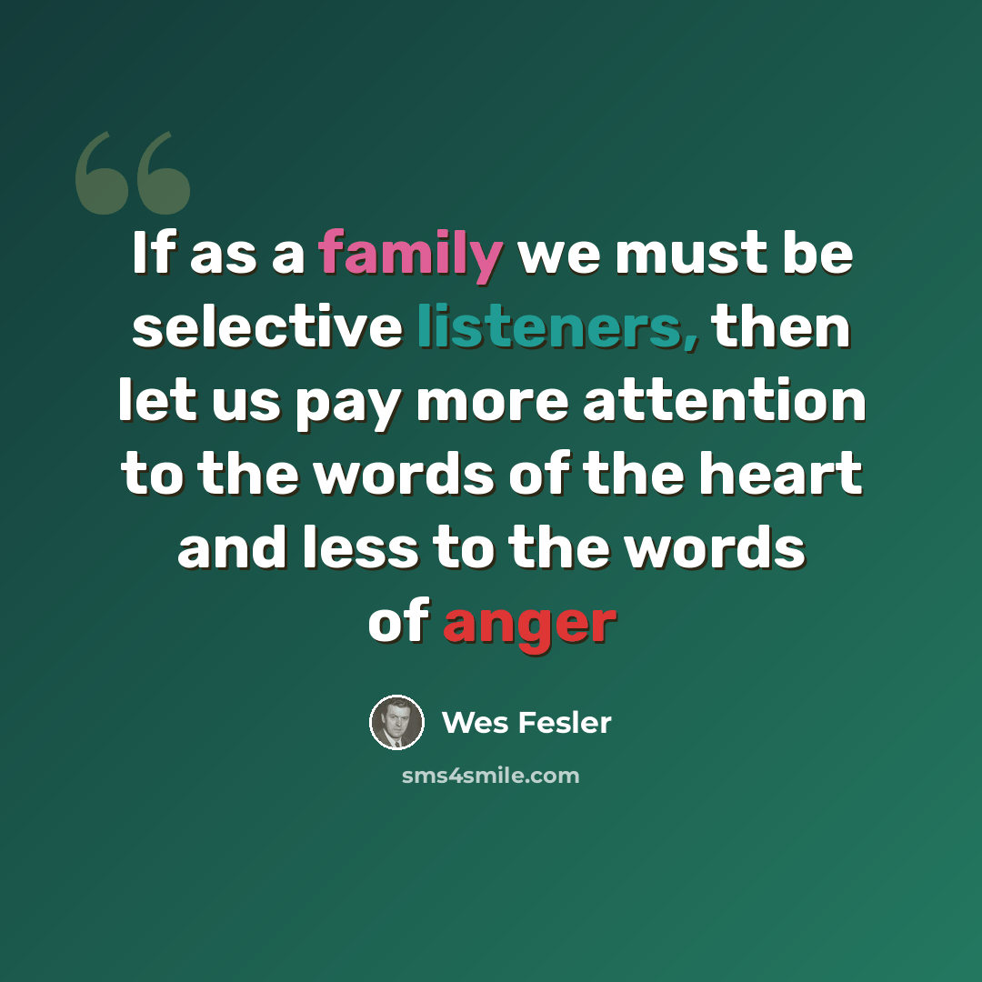 “If as a family we must be selective listeners, then let us pay more attention to the words of the heart and less to the words of anger” quote by Wes Fesler