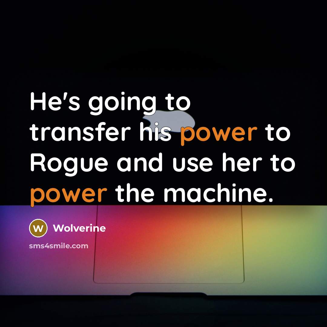“He's going to transfer his power to Rogue and use her to power the machine.” quote by Wolverine