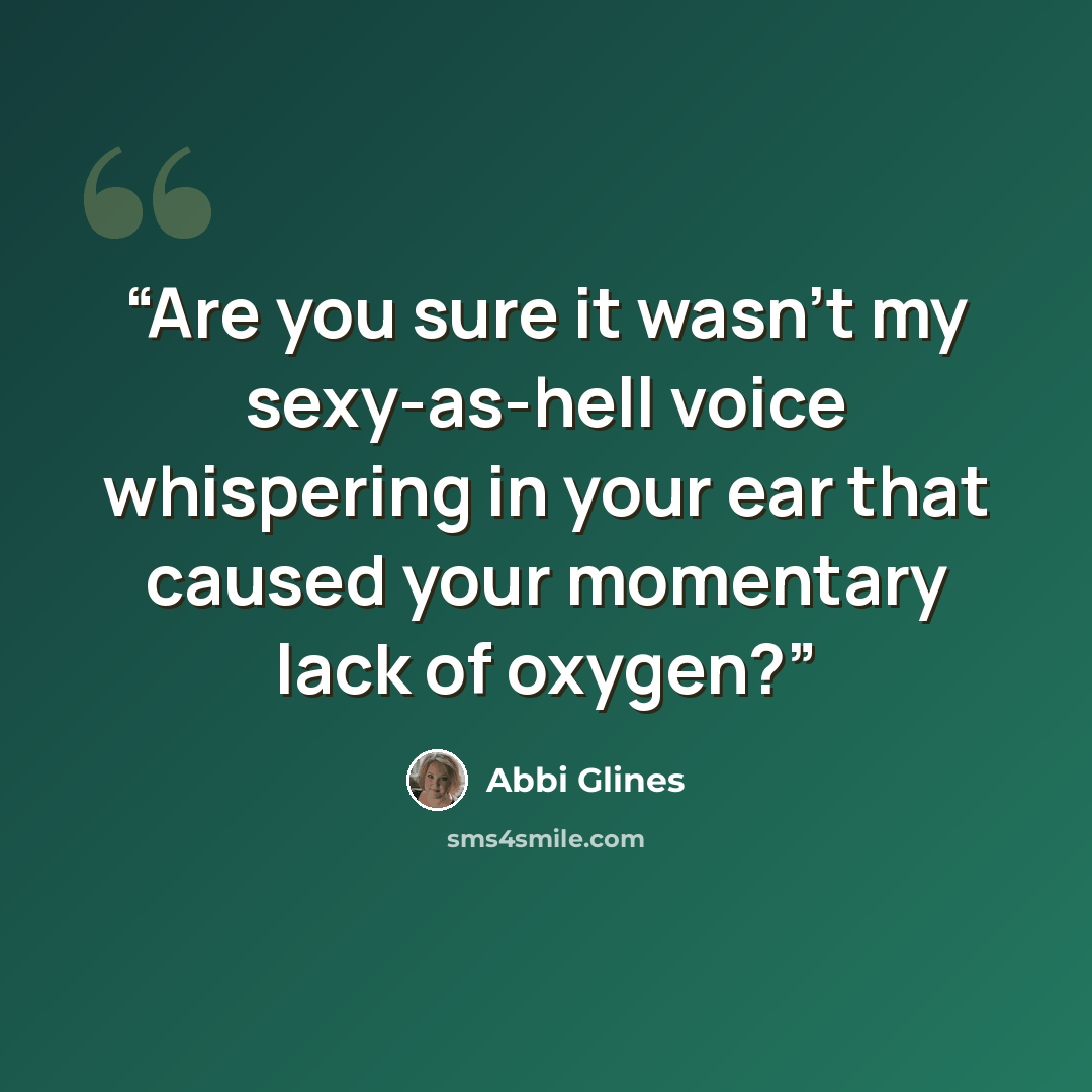 “Are you sure it wasn't my sexy-as-hell voice whispering in your ear that caused your momentary lack of oxygen?” quote by Abbi Glines