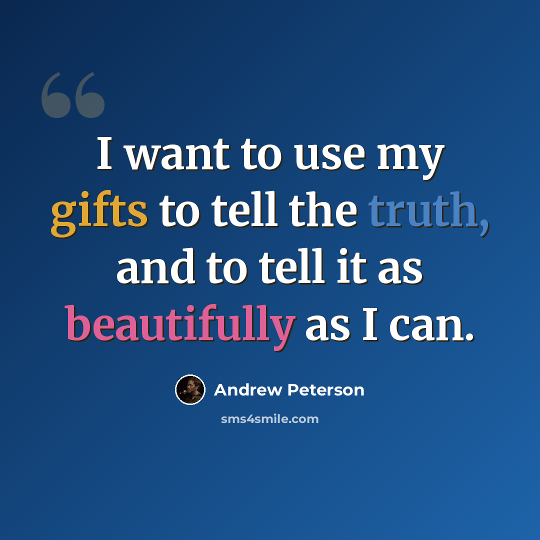 “I want to use my gifts to tell the truth, and to tell it as beautifully as I can.” quote by Andrew Peterson