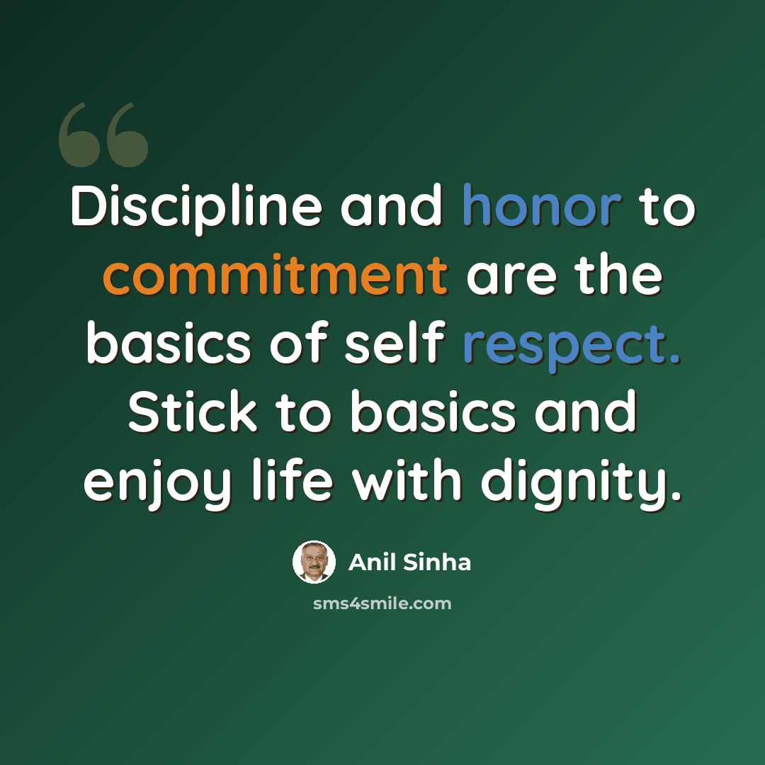 “Discipline and honor to commitment are the basics of self respect. Stick to basics and enjoy life with dignity.” quote by Anil Sinha