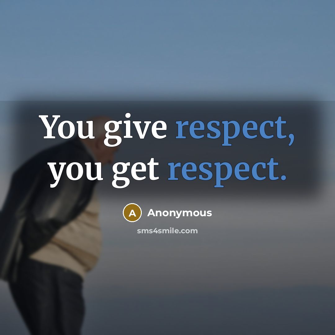 “You give respect, you get respect.” quote by Anonymous
