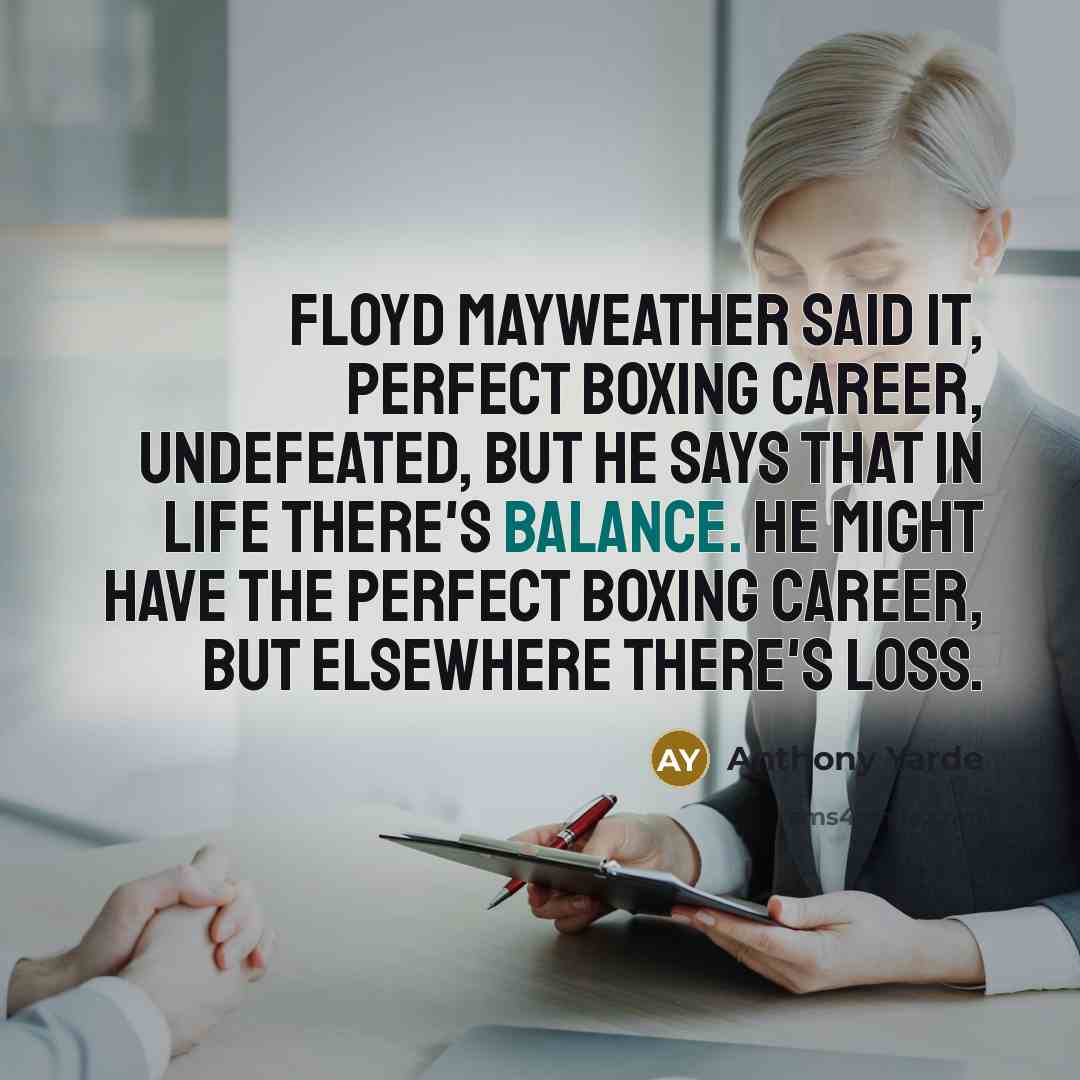 “Floyd Mayweather said it, perfect boxing career, undefeated, but he says that in life there's balance. He might have the perfect boxing career, but elsewhere there's loss.” quote by Anthony Yarde