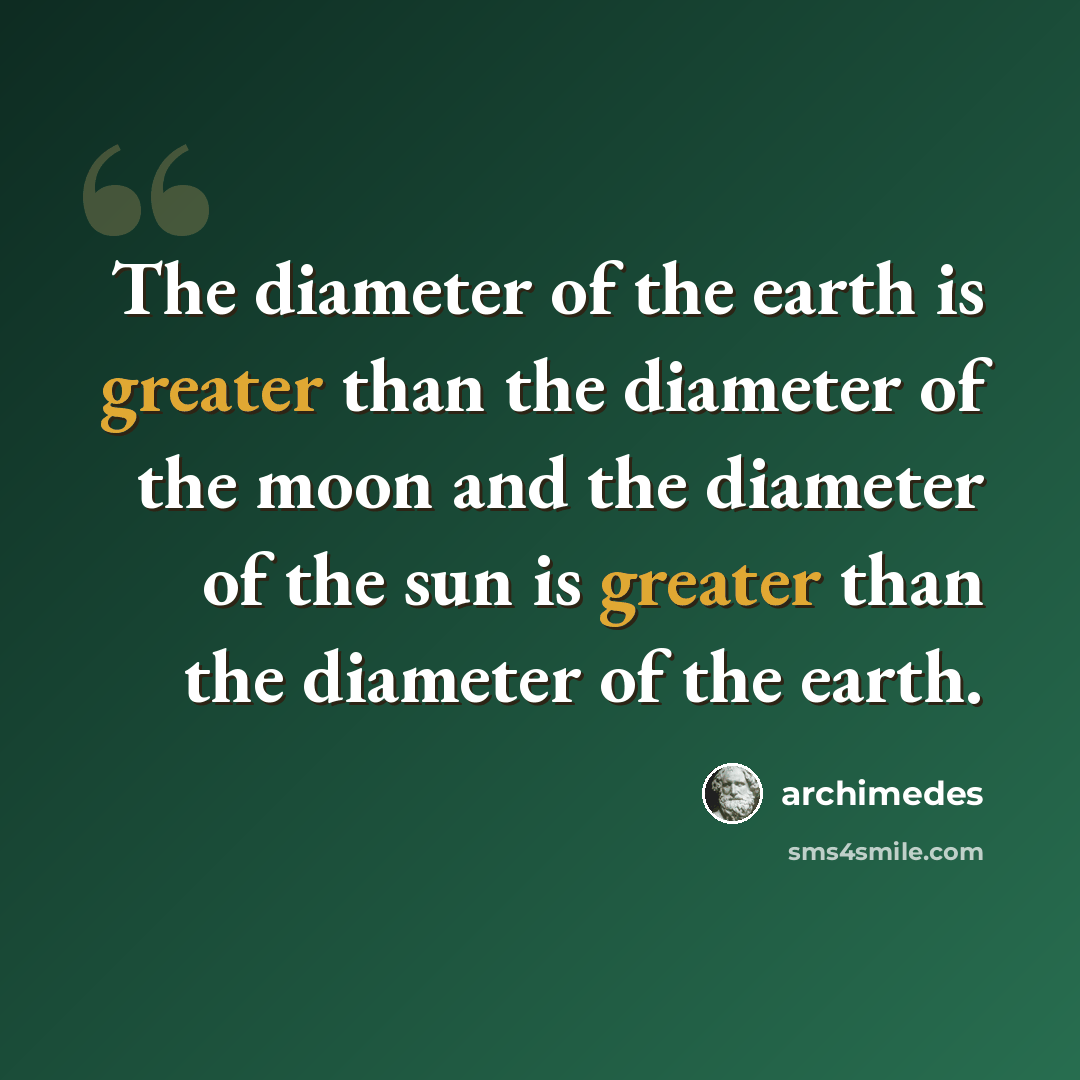 “The diameter of the earth is greater than the diameter of the moon and the diameter of the sun is greater than the diameter of the earth.” quote by Archimedes