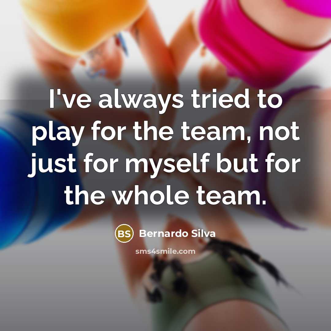 “I've always tried to play for the team, not just for myself but for the whole team.” quote by Bernardo Silva