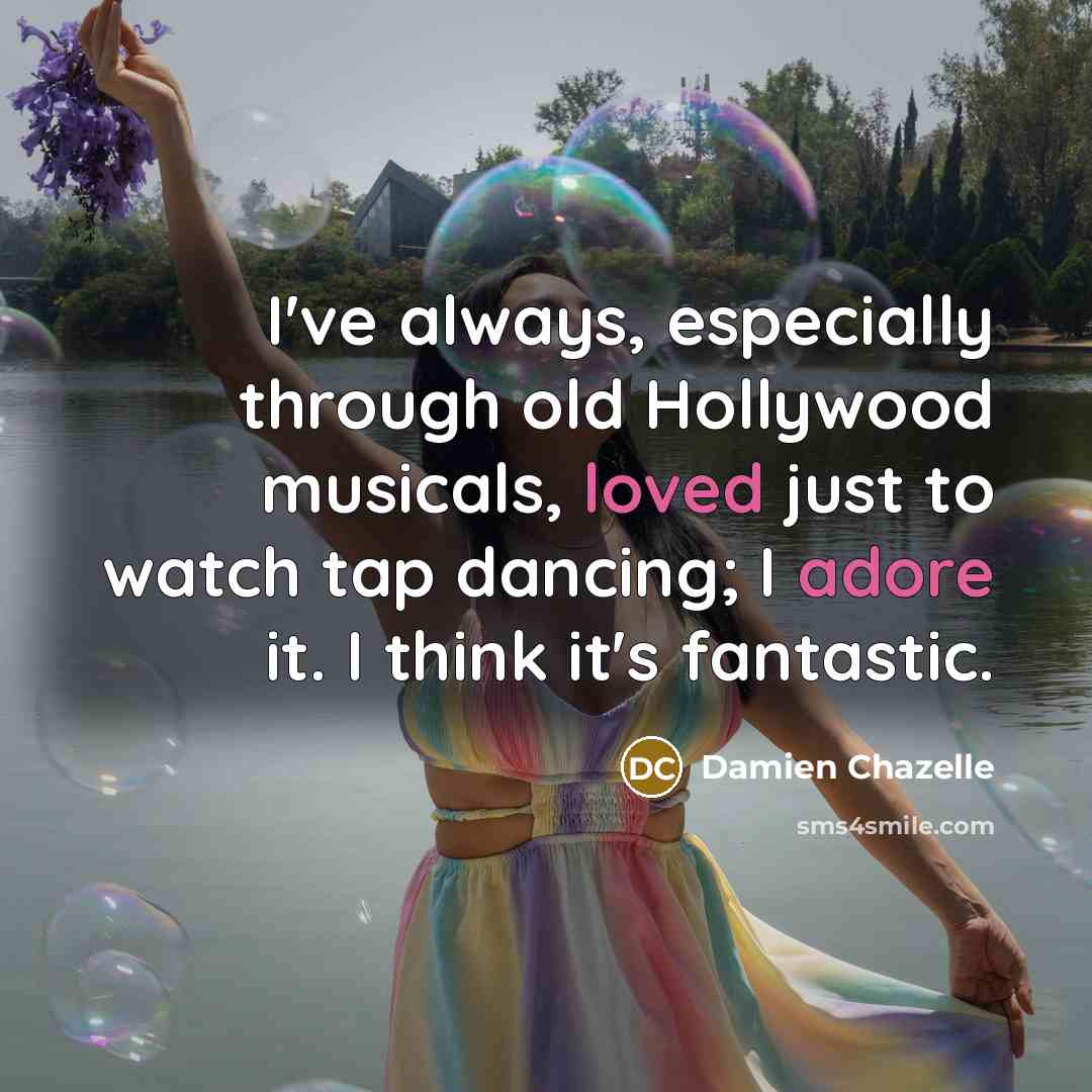 “I've always, especially through old Hollywood musicals, loved just to watch tap dancing; I adore it. I think it's fantastic.” quote by Damien Chazelle