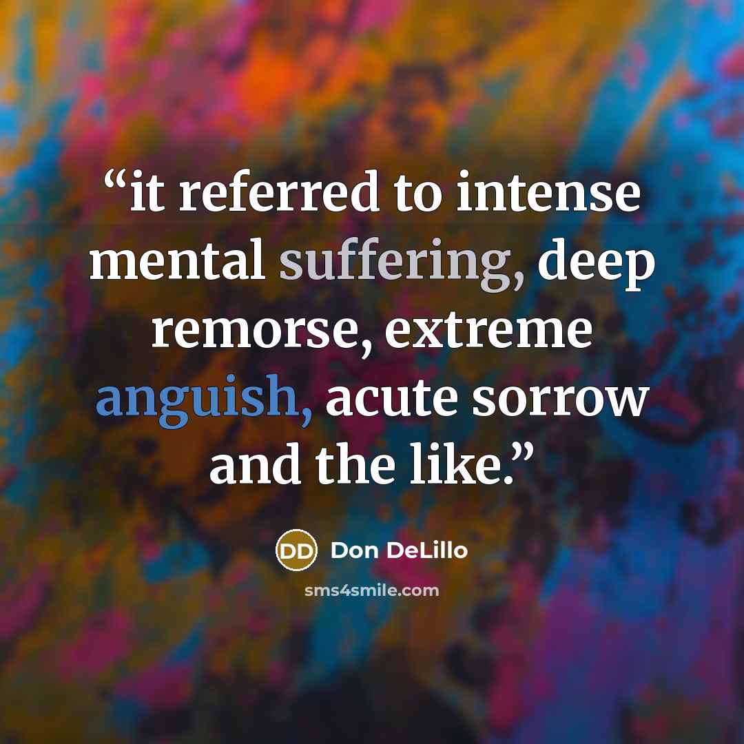 “it referred to intense mental suffering, deep remorse, extreme anguish, acute sorrow and the like.” quote by Don DeLillo