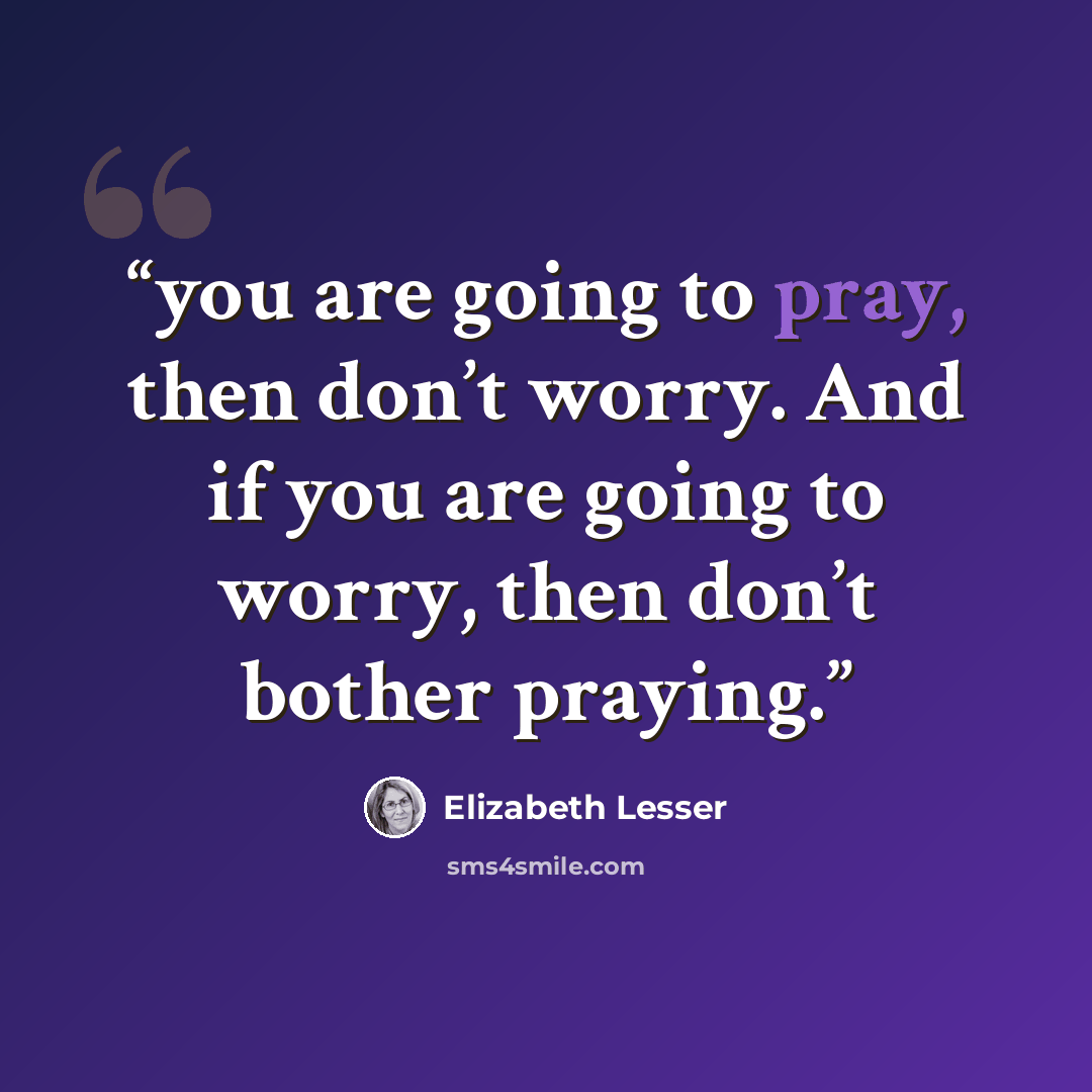 “you are going to pray, then don’t worry. And if you are going to worry, then don’t bother praying.” quote by Elizabeth Lesser
