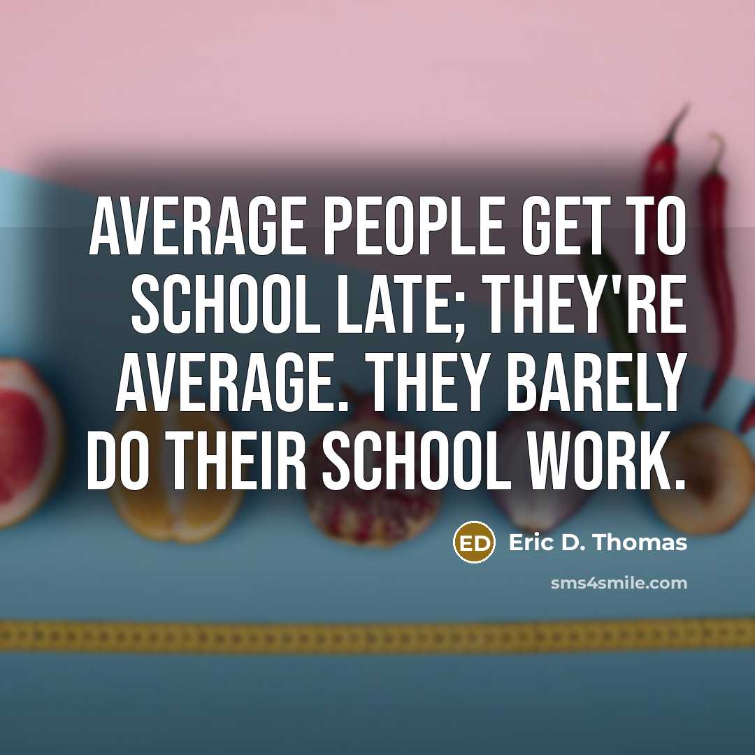 “Average people get to school late; they're average. They barely do their school work.” quote by Eric D. Thomas
