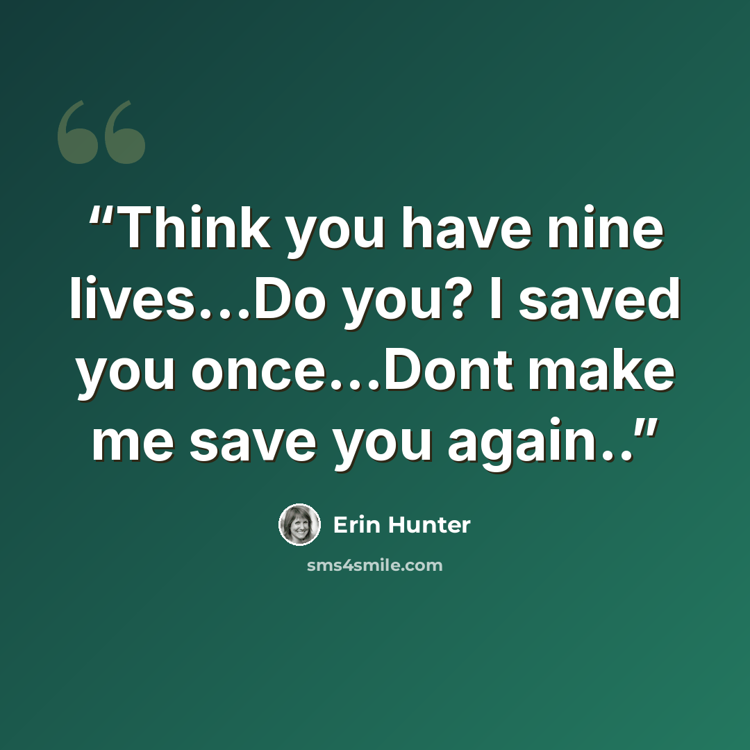 “Think you have nine lives...Do you? I saved you once...Dont make me save you again..” quote by Erin Hunter