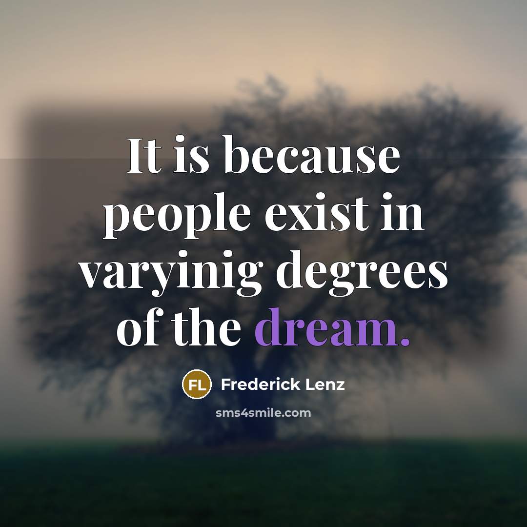 “It is because people exist in varyinig degrees of the dream.” quote by Frederick Lenz
