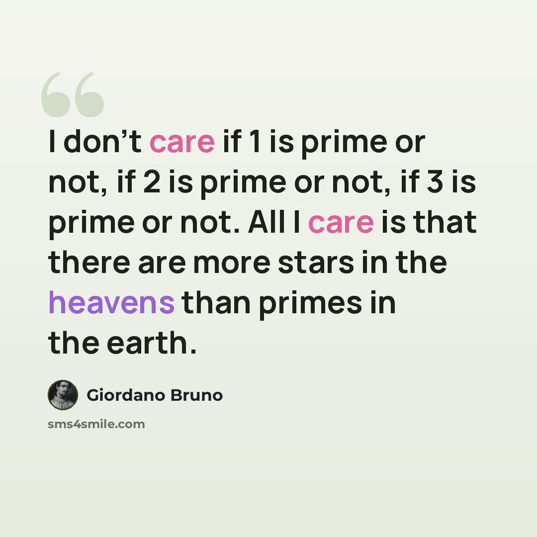 “I don't care if 1 is prime or not, if 2 is prime or not, if 3 is prime or not. All I care is that there are more stars in the heavens than primes in the earth.” quote by Giordano Bruno