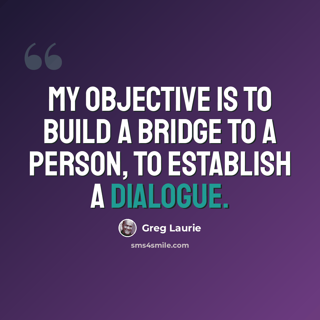 “My objective is to build a bridge to a person, to establish a dialogue.” quote by Greg Laurie