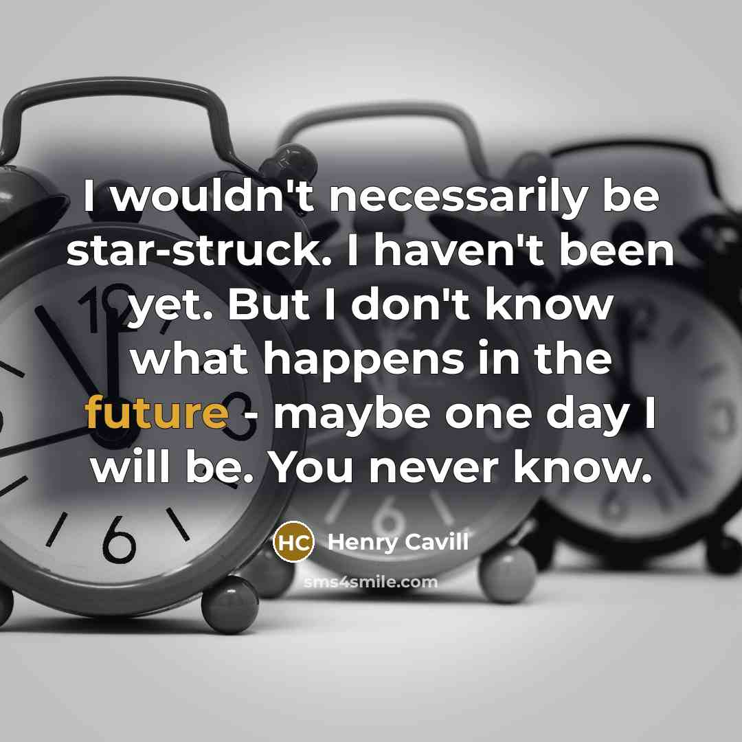 “I wouldn't necessarily be star-struck. I haven't been yet. But I don't know what happens in the future - maybe one day I will be. You never know.” quote by Henry Cavill