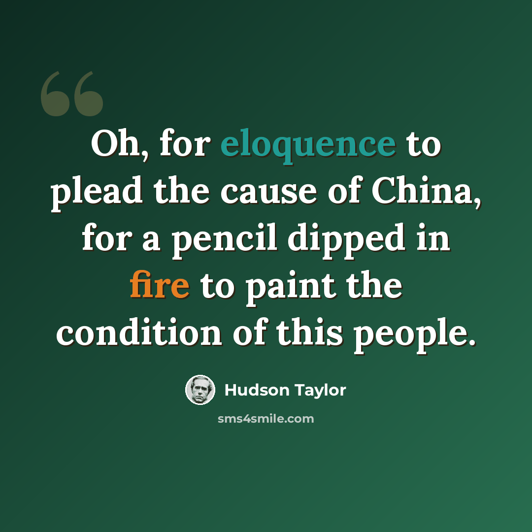 “Oh, for eloquence to plead the cause of China, for a pencil dipped in fire to paint the condition of this people.” quote by Hudson Taylor