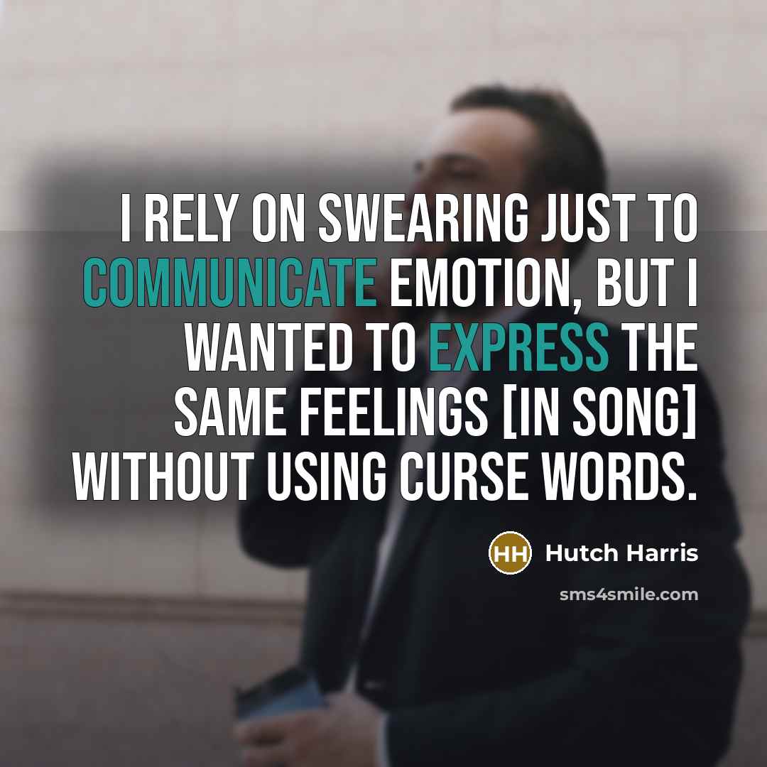 “I rely on swearing just to communicate emotion, but I wanted to express the same feelings [in song] without using curse words.” quote by Hutch Harris