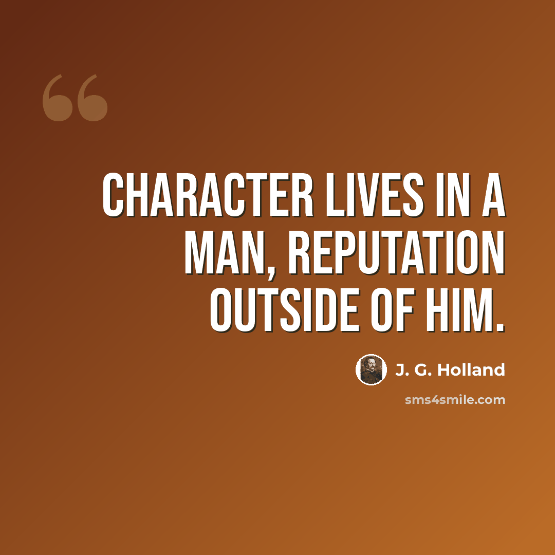 “Character lives in a man, reputation outside of him.” quote by J. G. Holland