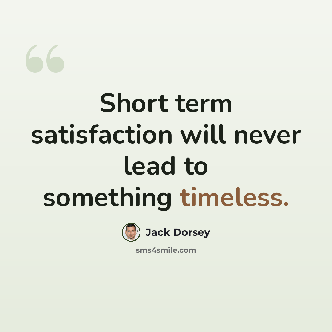 “Short term satisfaction will never lead to something timeless.” quote by Jack Dorsey