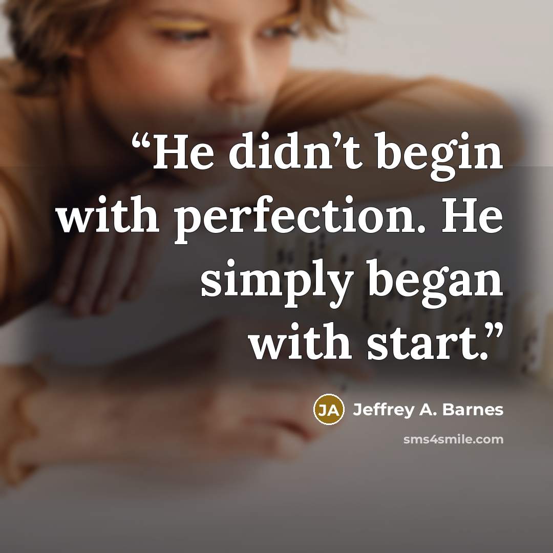 “He didn’t begin with perfection. He simply began with start.” quote by Jeffrey A. Barnes