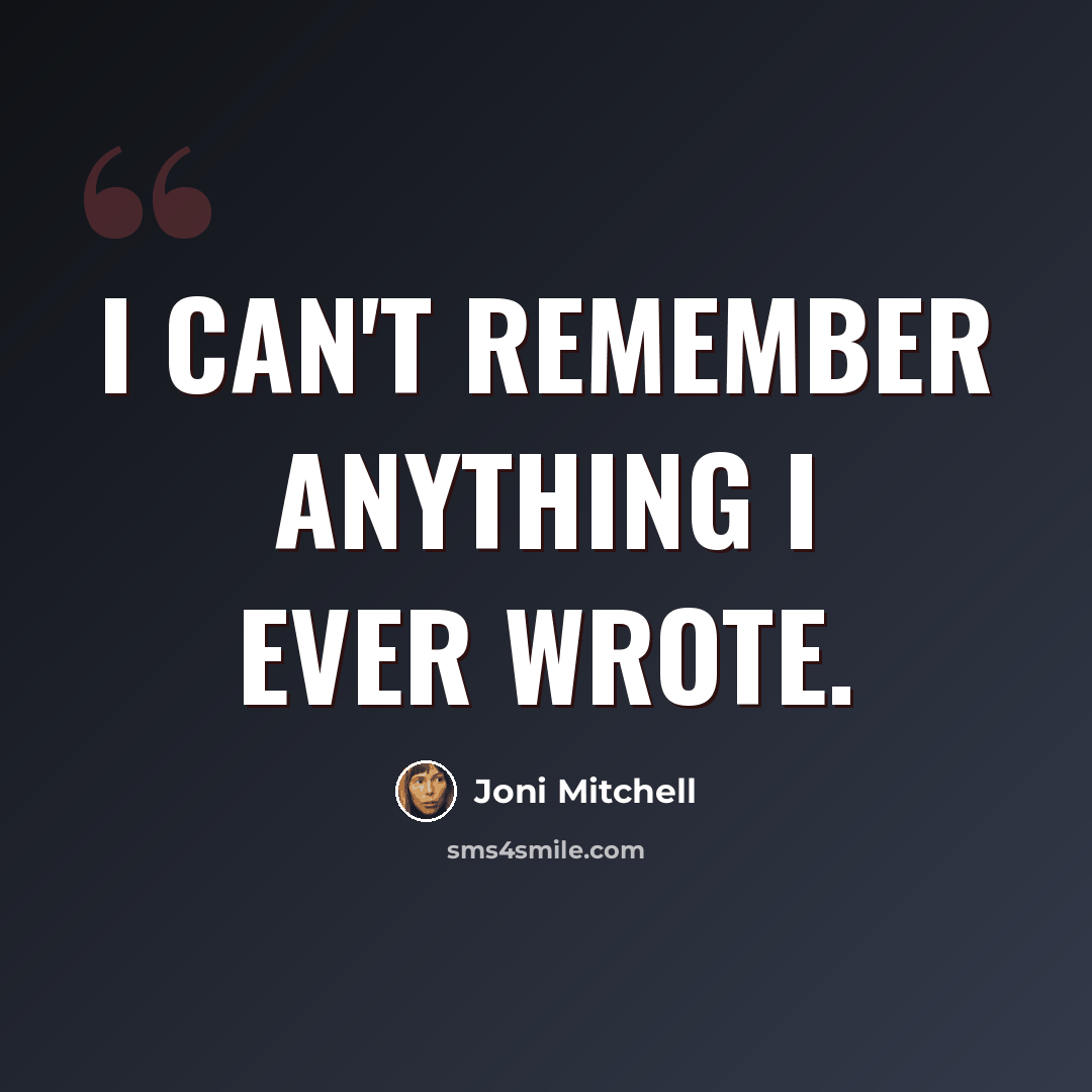 “I can't remember anything I ever wrote.” quote by Joni Mitchell