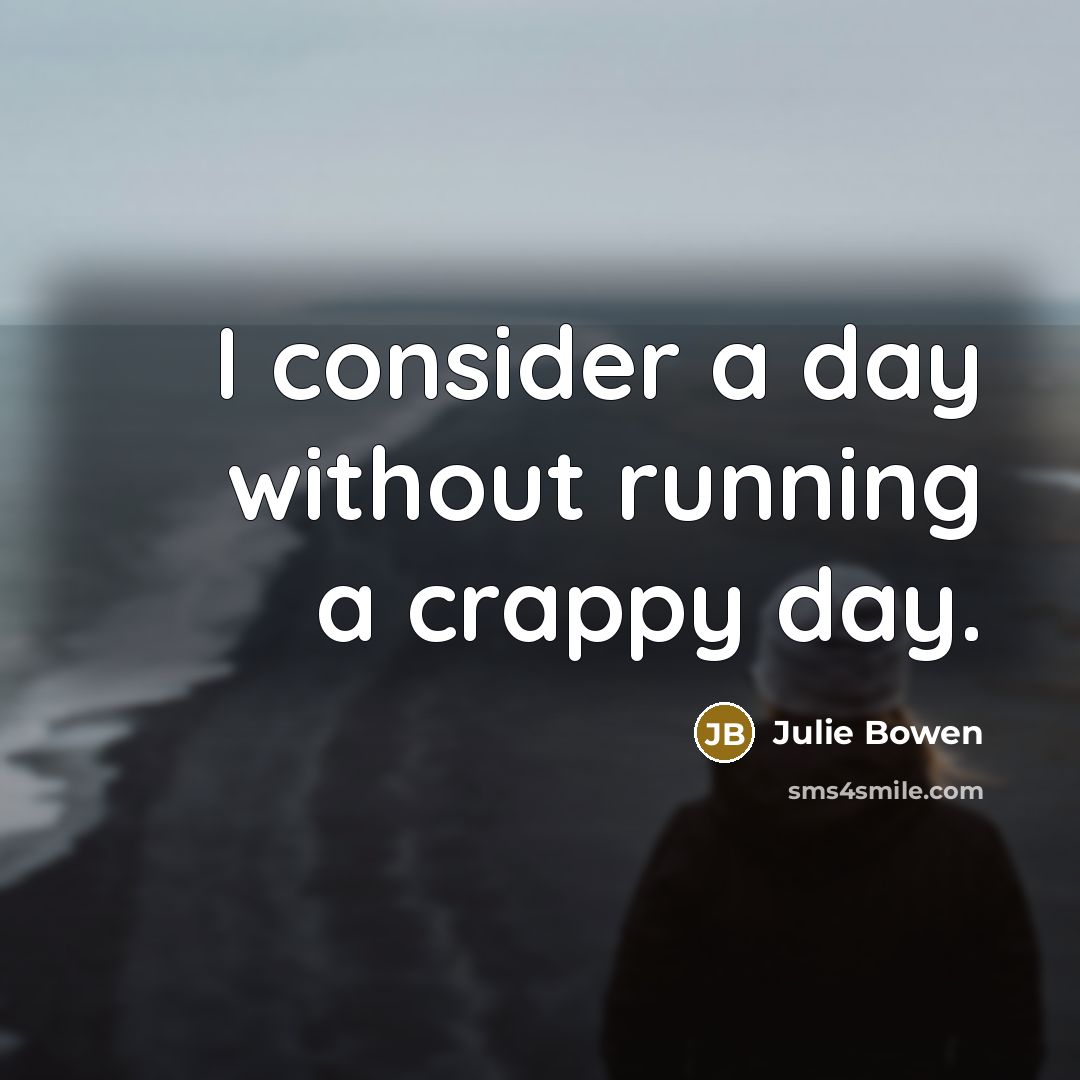 “I consider a day without running a crappy day.” quote by Julie Bowen