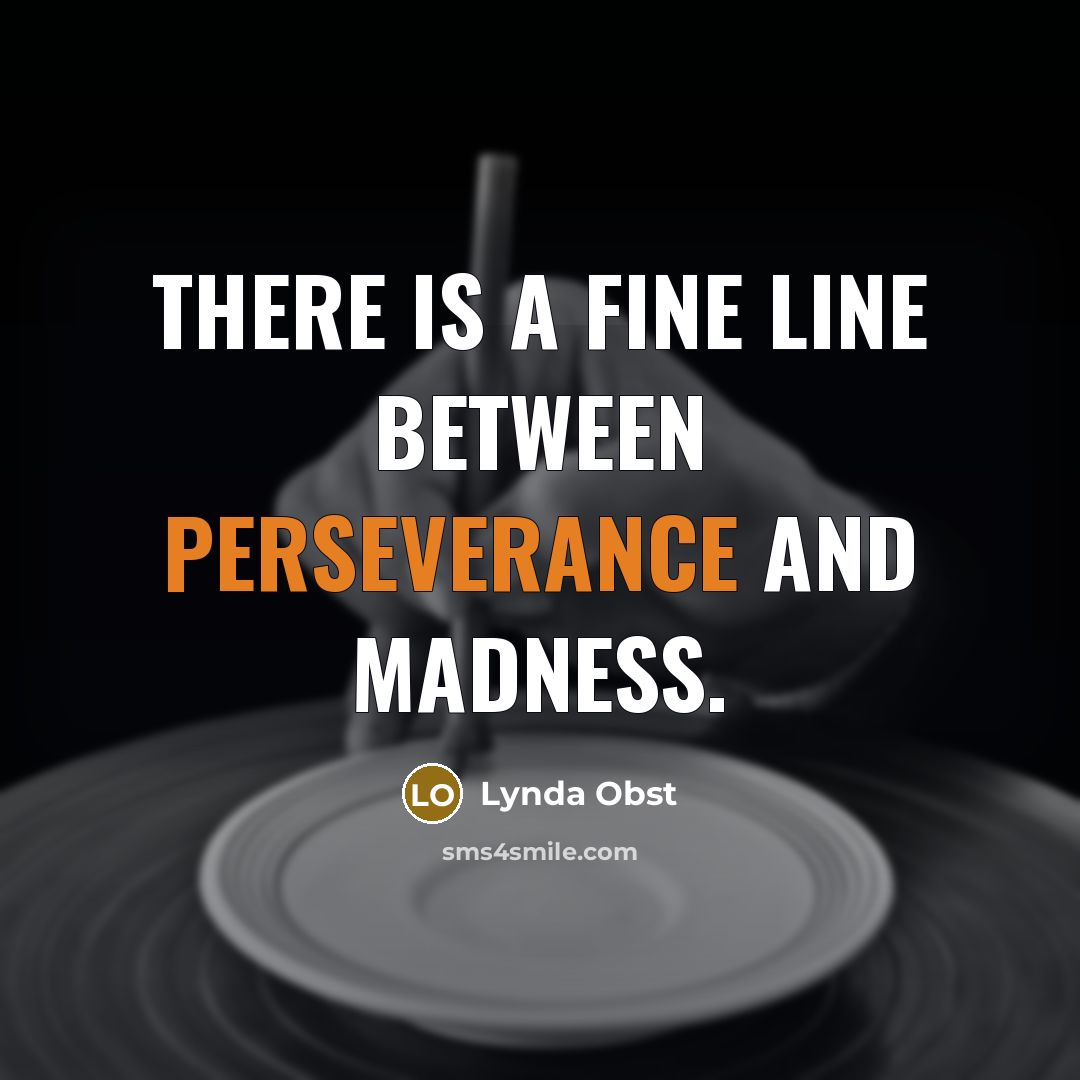 “There is a fine line between perseverance and madness.” quote by Lynda Obst