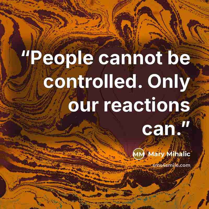 “People cannot be controlled. Only our reactions can.” quote by Mary Mihalic