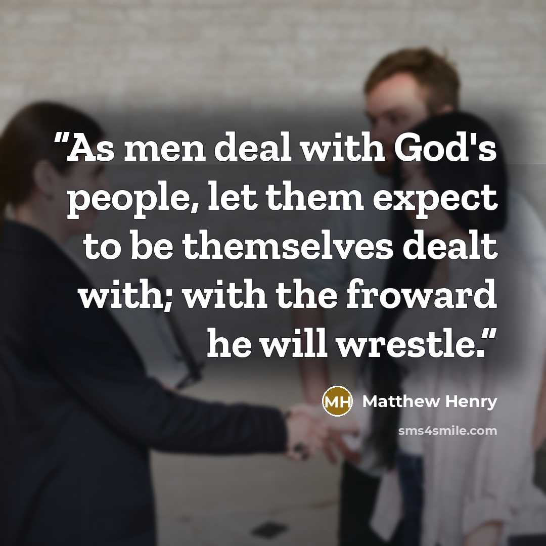 “As men deal with God's people, let them expect to be themselves dealt with; with the froward he will wrestle.” quote by Matthew Henry