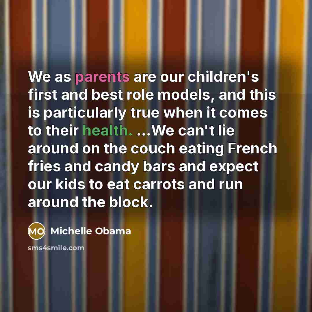 “We as parents are our children's first and best role models, and this is particularly true when it comes to their health. ...We can't lie around on the couch eating French fries and candy bars and expect our kids to eat carrots and run around the block.” quote by Michelle Obama