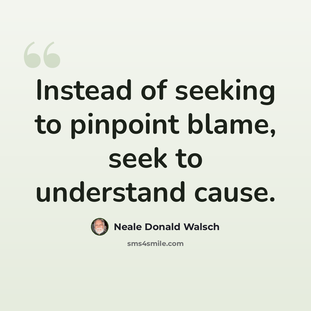 “Instead of seeking to pinpoint blame, seek to understand cause.” quote by Neale Donald Walsch