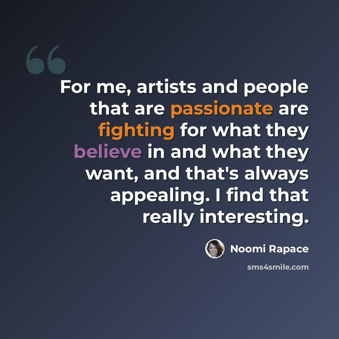 “For me, artists and people that are passionate are fighting for what they believe in and what they want, and that's always appealing. I find that really interesting.” quote by Noomi Rapace