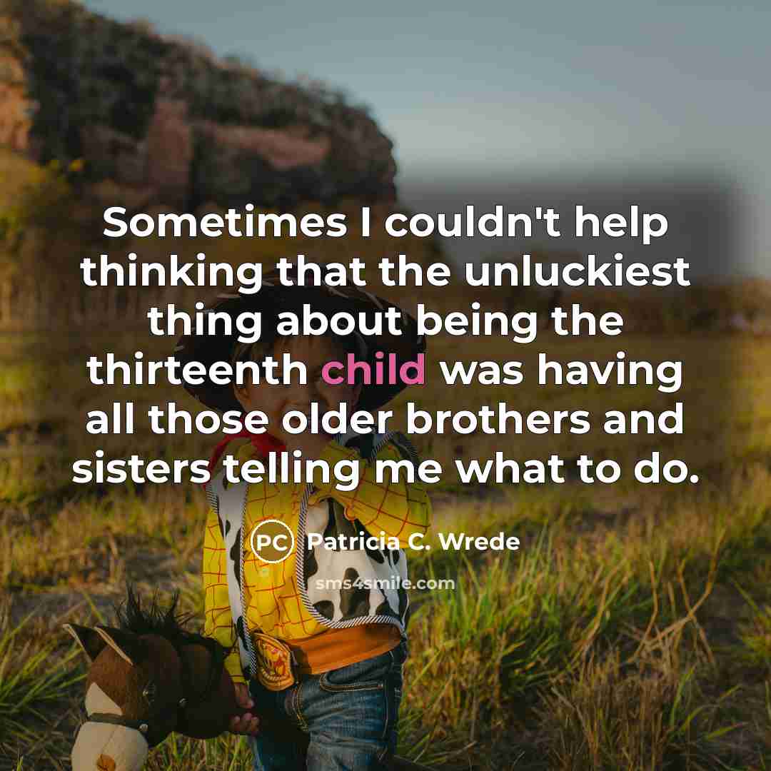 “Sometimes I couldn't help thinking that the unluckiest thing about being the thirteenth child was having all those older brothers and sisters telling me what to do.” quote by Patricia C. Wrede