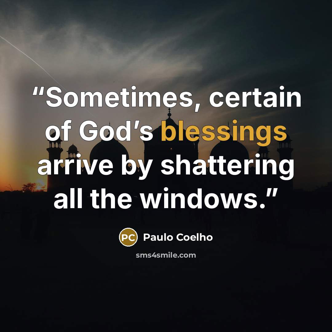“Sometimes, certain of God’s blessings arrive by shattering all the windows.” quote by Paulo Coelho