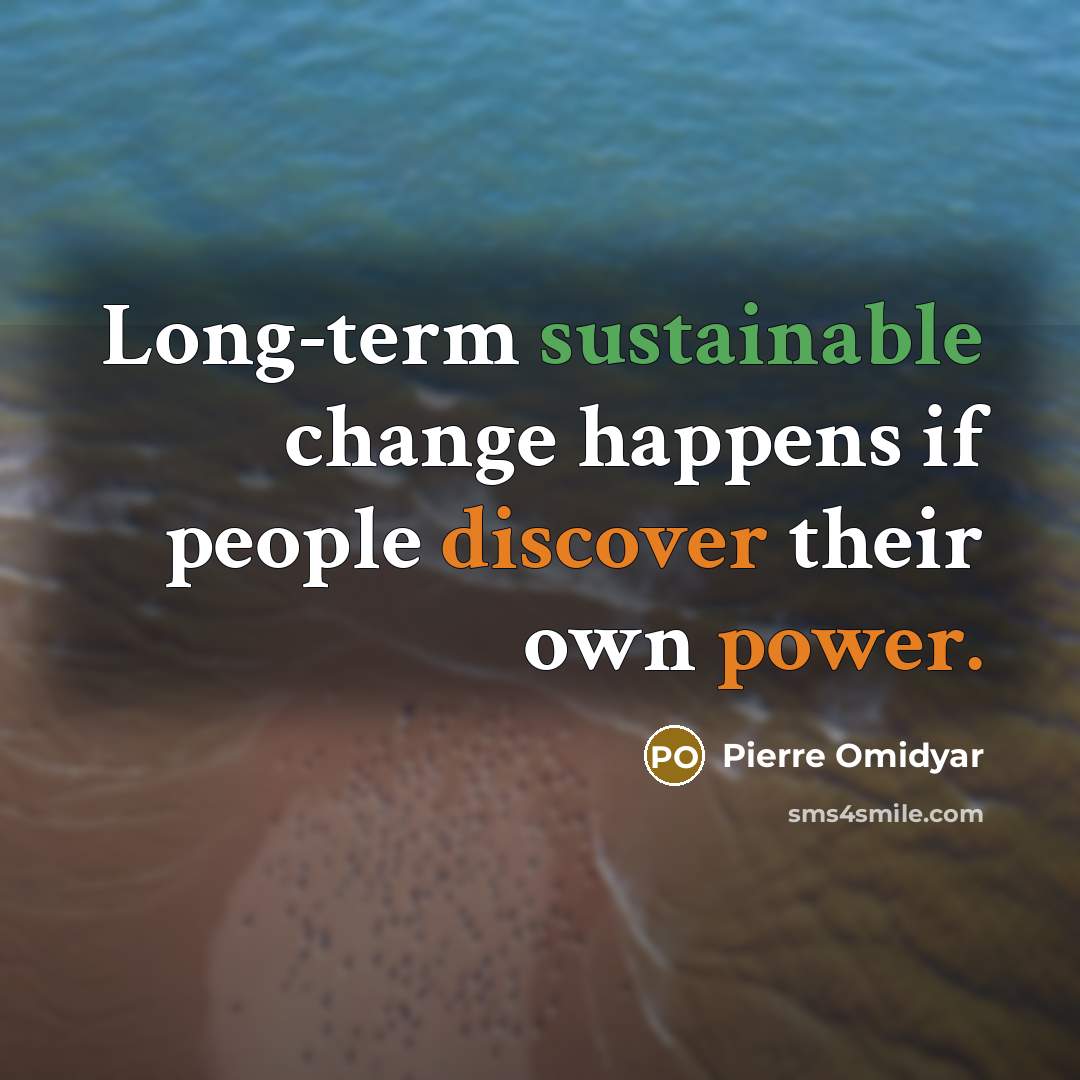 “Long-term sustainable change happens if people discover their own power.” quote by Pierre Omidyar