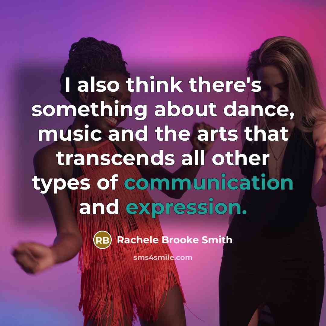 “I also think there's something about dance, music and the arts that transcends all other types of communication and expression.” quote by Rachele Brooke Smith