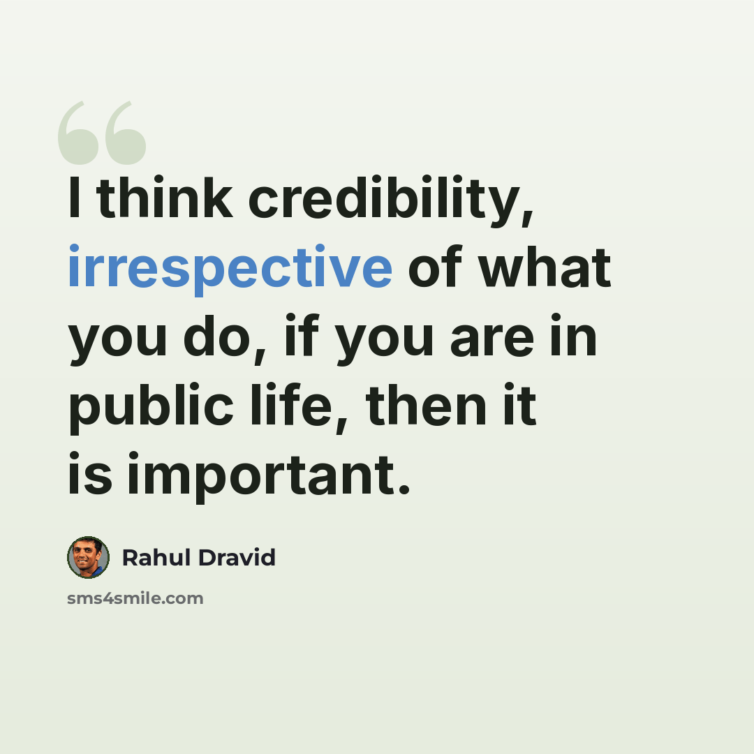 “I think credibility, irrespective of what you do, if you are in public life, then it is important.” quote by Rahul Dravid