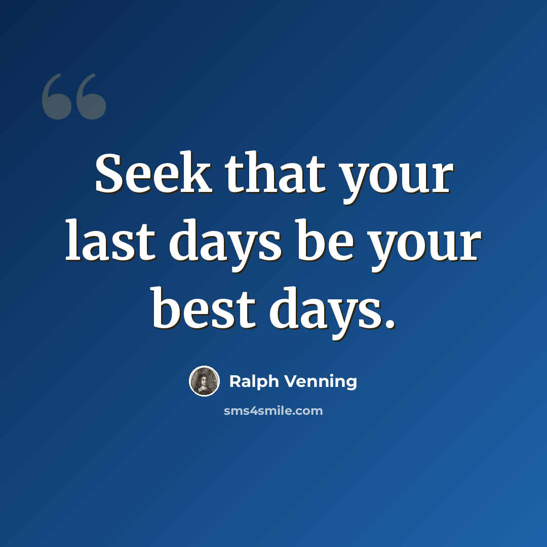 “Seek that your last days be your best days.” quote by Ralph Venning