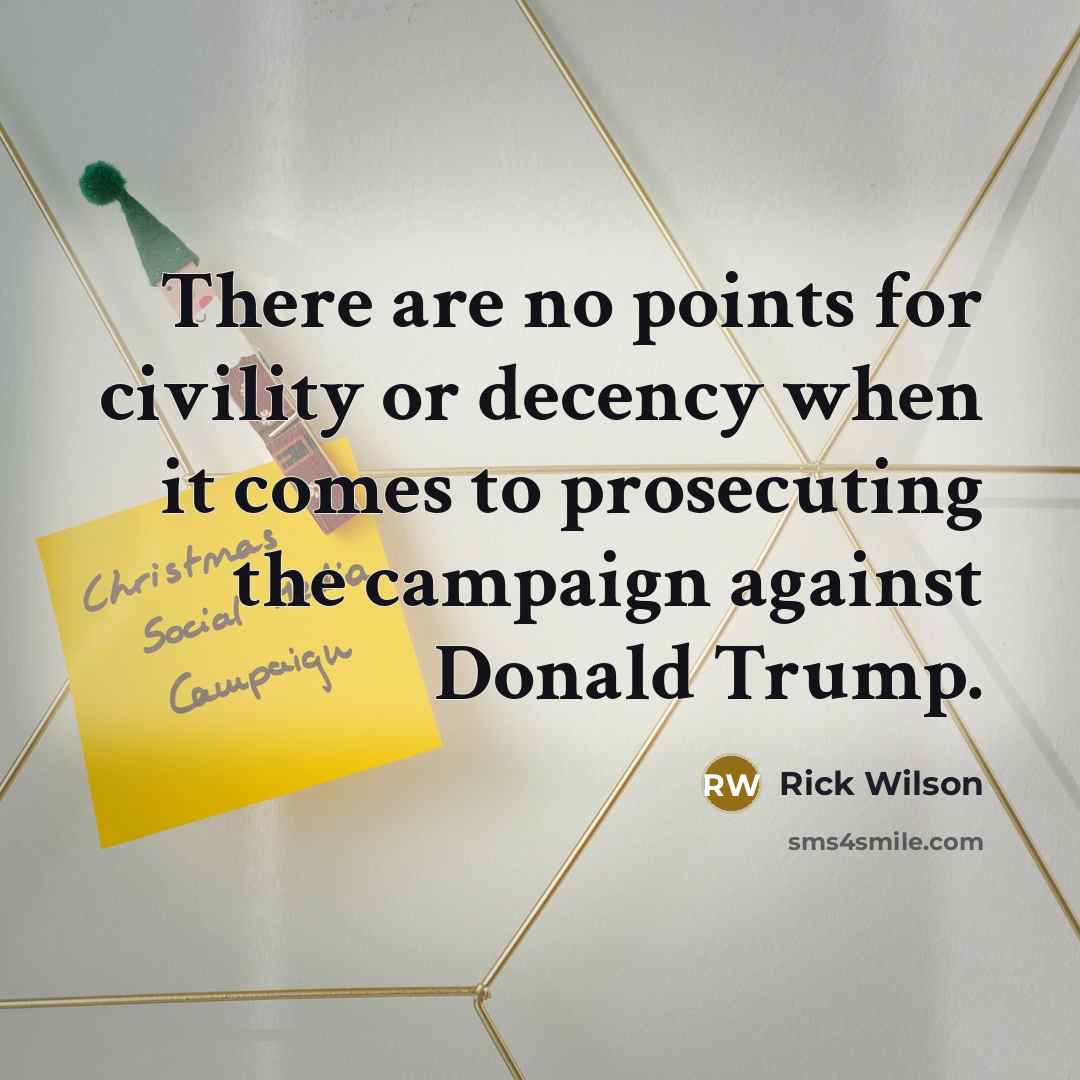 “There are no points for civility or decency when it comes to prosecuting the campaign against Donald Trump.” quote by Rick Wilson